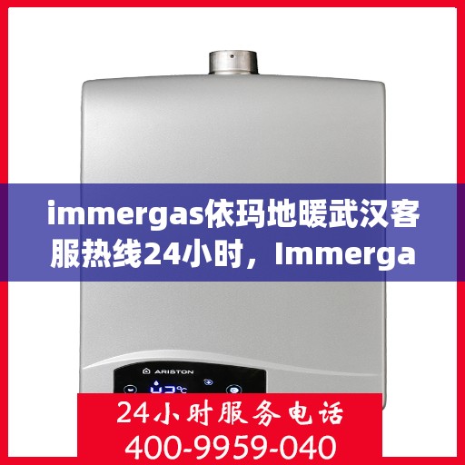 immergas依玛地暖武汉客服热线24小时，Immergas依玛地暖武汉24小时客服热线全攻略