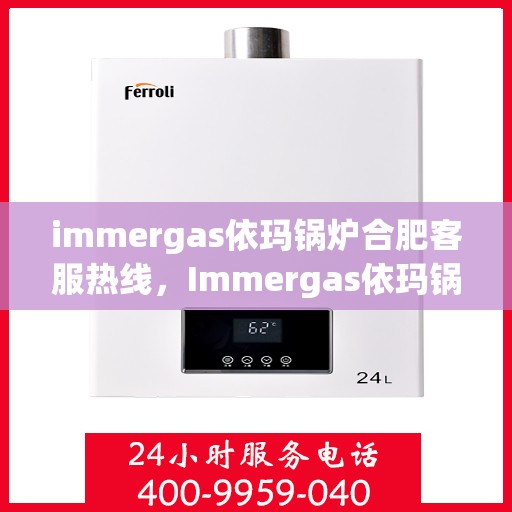 immergas依玛锅炉合肥客服热线，Immergas依玛锅炉合肥客服热线，专业解答，贴心服务