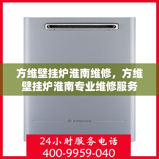方维壁挂炉淮南维修，方维壁挂炉淮南专业维修服务