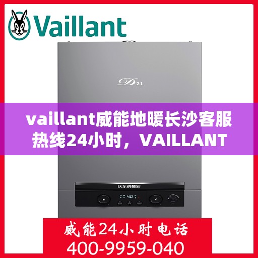 vaillant威能地暖长沙客服热线24小时，VAILLANT威能地暖长沙全天候客服热线，贴心服务不打烊