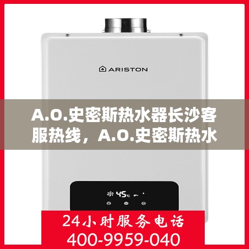 A.O.史密斯热水器长沙客服热线，A.O.史密斯热水器长沙客服热线，专业解决您的热水问题