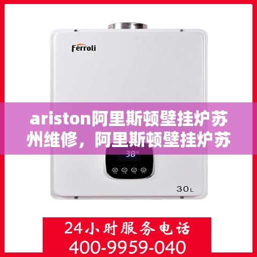 ariston阿里斯顿壁挂炉苏州维修，阿里斯顿壁挂炉苏州专业维修服务