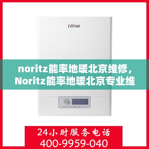noritz能率地暖北京维修，Noritz能率地暖北京专业维修服务指南