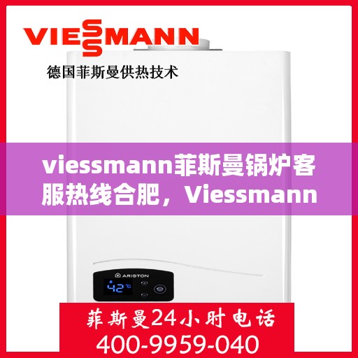 viessmann菲斯曼锅炉客服热线合肥，Viessmann菲斯曼锅炉合肥客服热线全解析