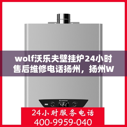 wolf沃乐夫壁挂炉24小时售后维修电话扬州，扬州Wolf沃乐夫壁挂炉全天候售后维修服务热线