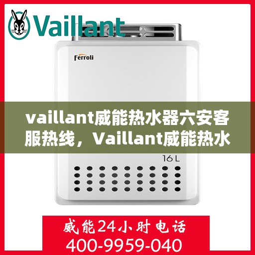 vaillant威能热水器六安客服热线，Vaillant威能热水器六安客服热线，专业解答，贴心服务