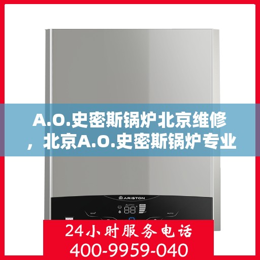 A.O.史密斯锅炉北京维修，北京A.O.史密斯锅炉专业维修服务