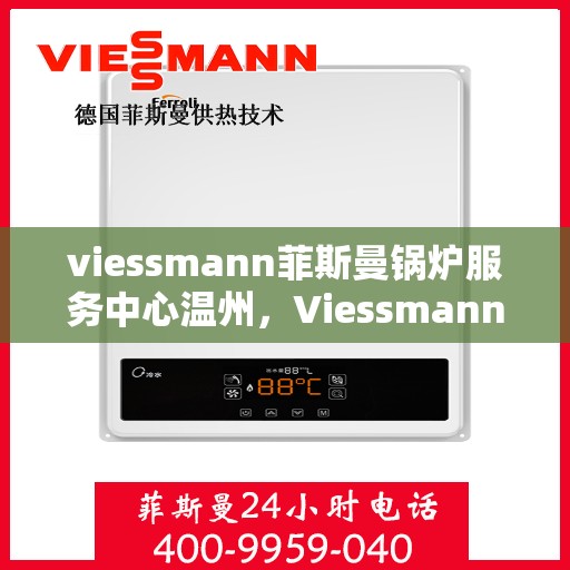 viessmann菲斯曼锅炉服务中心温州，Viessmann菲斯曼锅炉温州服务中心，专业维修与保养，温暖您的生活