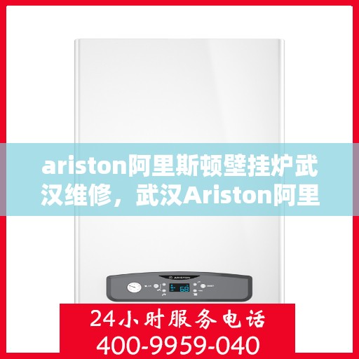 ariston阿里斯顿壁挂炉武汉维修，武汉Ariston阿里斯顿壁挂炉专业维修服务