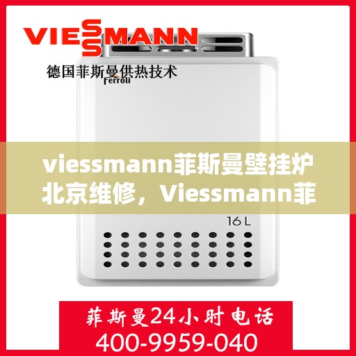 viessmann菲斯曼壁挂炉北京维修，Viessmann菲斯曼壁挂炉北京专业维修服务