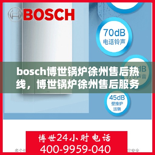 bosch博世锅炉徐州售后热线，博世锅炉徐州售后服务中心热线，专业维修与技术支持团队为您服务