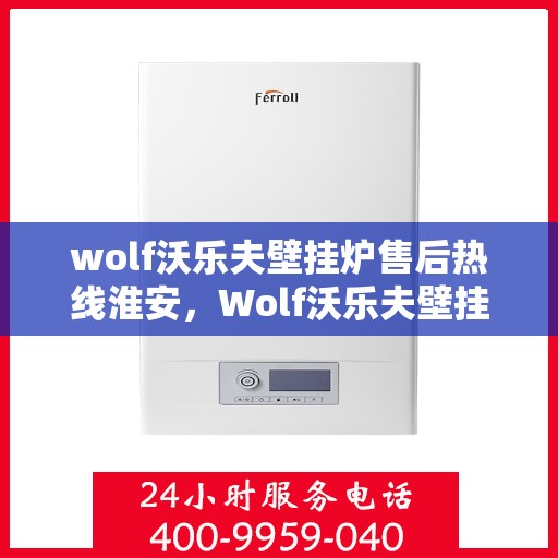 wolf沃乐夫壁挂炉售后热线淮安，Wolf沃乐夫壁挂炉淮安售后热线及服务指南