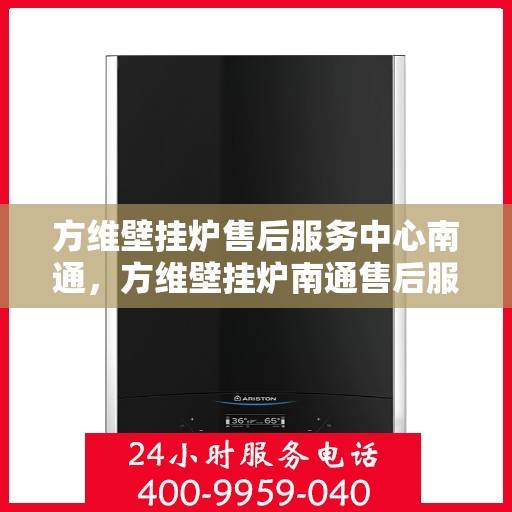 方维壁挂炉售后服务中心南通，方维壁挂炉南通售后服务中心，专业维修，贴心服务