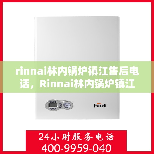 rinnai林内锅炉镇江售后电话，Rinnai林内锅炉镇江售后服务热线及联系方式