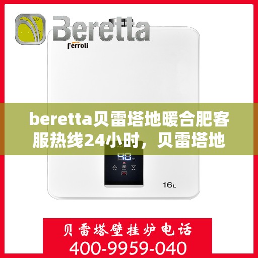 beretta贝雷塔地暖合肥客服热线24小时，贝雷塔地暖合肥客服热线全天候服务，温暖不打烊