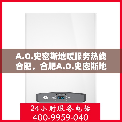 A.O.史密斯地暖服务热线合肥，合肥A.O.史密斯地暖服务热线详解
