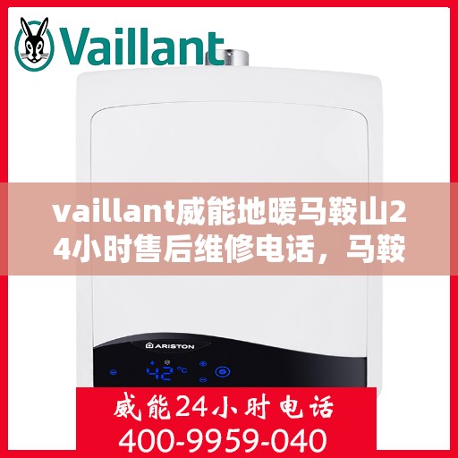 vaillant威能地暖马鞍山24小时售后维修电话，马鞍山威能地暖售后服务热线，全天候专业维修，保障温暖不断线