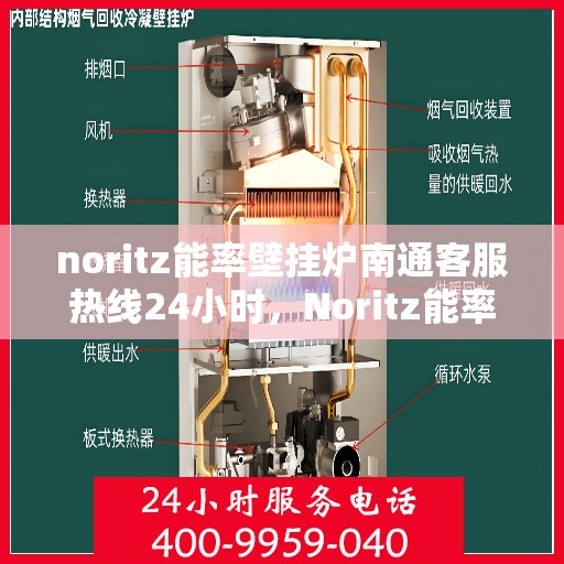 noritz能率壁挂炉南通客服热线24小时，Noritz能率壁挂炉南通全天候客服热线，贴心服务随时在线