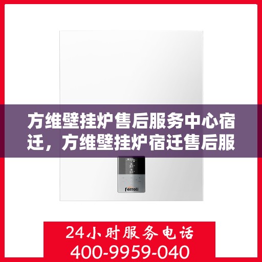 方维壁挂炉售后服务中心宿迁，方维壁挂炉宿迁售后服务中心，专业维修与贴心服务