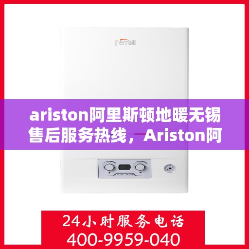 ariston阿里斯顿地暖无锡售后服务热线，Ariston阿里斯顿地暖无锡售后服务热线，专业解决您的地暖问题
