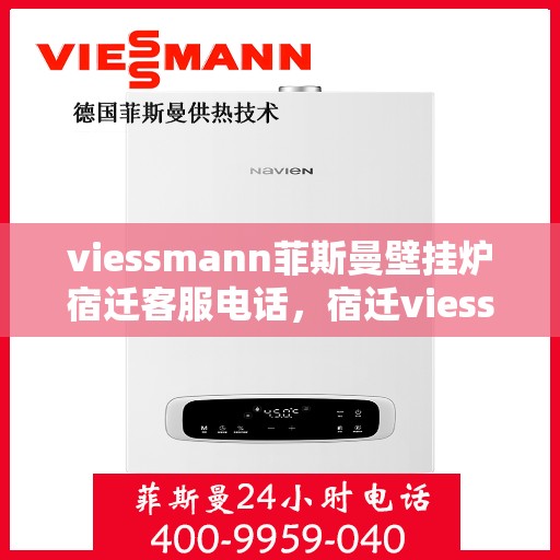 viessmann菲斯曼壁挂炉宿迁客服电话，宿迁viessmann菲斯曼壁挂炉客服热线及售后维修服务指南