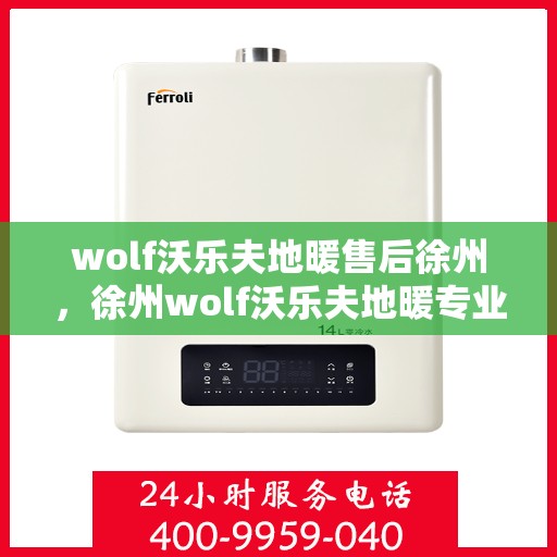 wolf沃乐夫地暖售后徐州，徐州wolf沃乐夫地暖专业售后服务指南