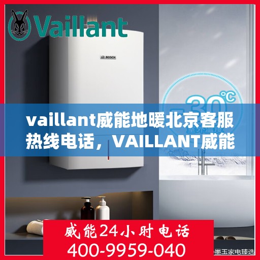 vaillant威能地暖北京客服热线电话，VAILLANT威能地暖北京客服热线电话全解析