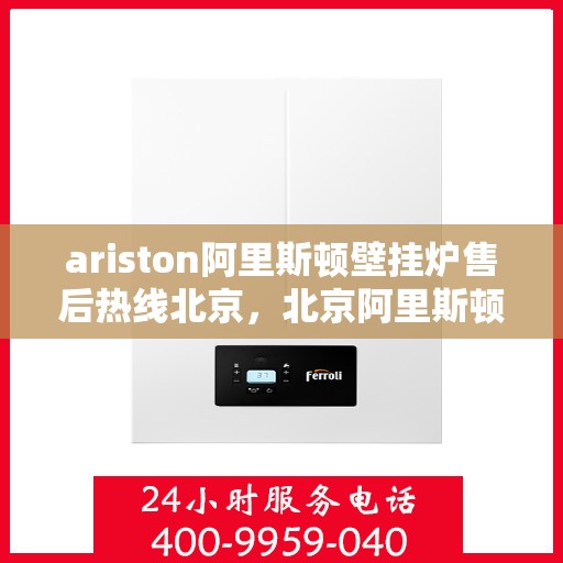 ariston阿里斯顿壁挂炉售后热线北京，北京阿里斯顿壁挂炉售后热线及专业维修服务