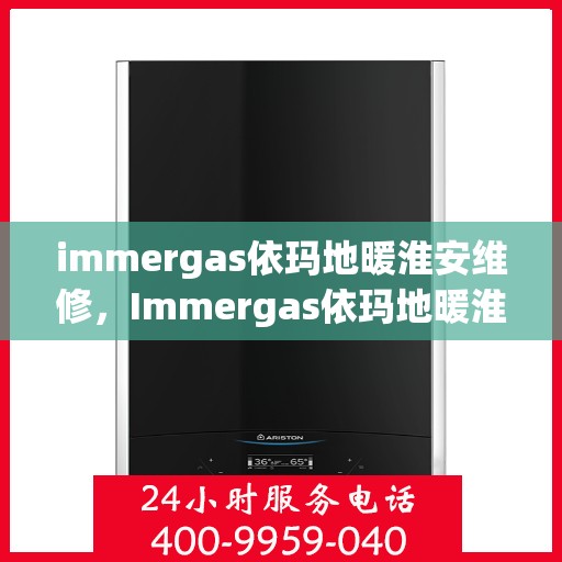 immergas依玛地暖淮安维修，Immergas依玛地暖淮安专业维修服务