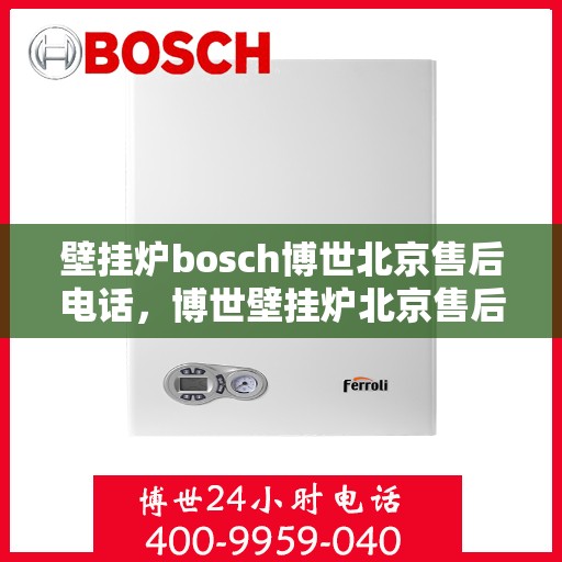 壁挂炉bosch博世北京售后电话，博世壁挂炉北京售后专线，专业解决您的壁挂炉问题