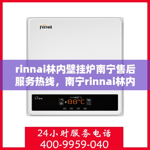 rinnai林内壁挂炉南宁售后服务热线，南宁rinnai林内壁挂炉售后服务热线及支持团队