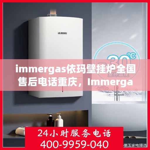 immergas依玛壁挂炉全国售后电话重庆，Immergas依玛壁挂炉重庆售后热线及全国售后服务电话大全