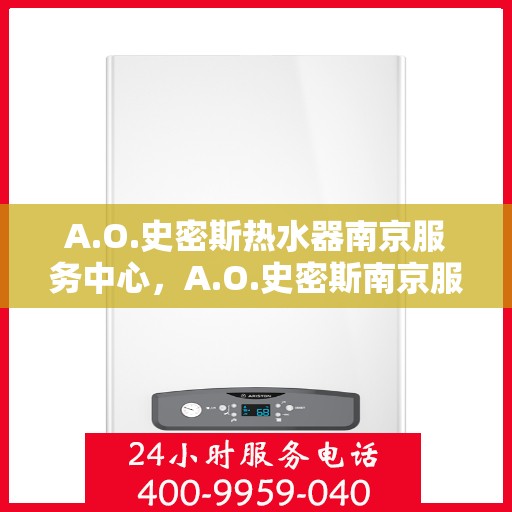 A.O.史密斯热水器南京服务中心，A.O.史密斯南京服务中心，专业热水器维护与修理