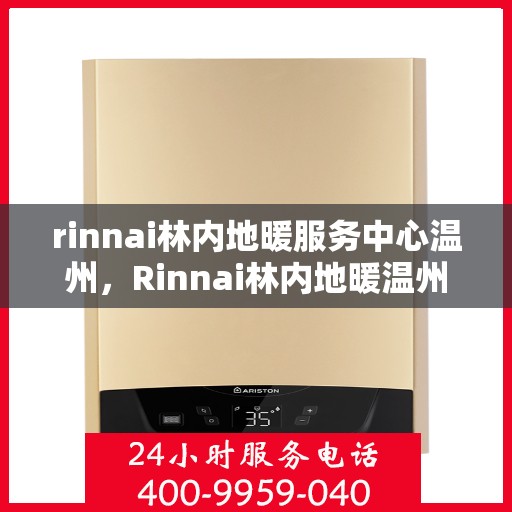 rinnai林内地暖服务中心温州，Rinnai林内地暖温州服务中心，专业温暖您的生活