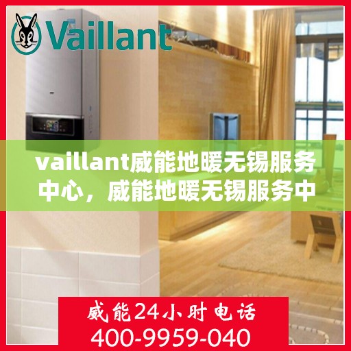 vaillant威能地暖无锡服务中心，威能地暖无锡服务中心，专业、高效的暖通解决方案提供者