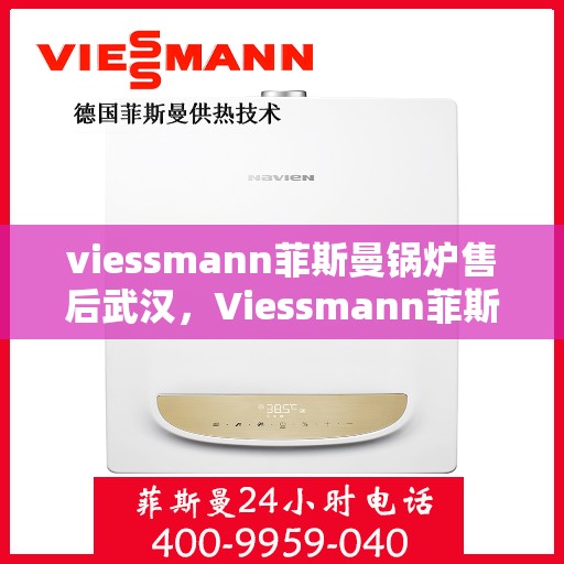 viessmann菲斯曼锅炉售后武汉，Viessmann菲斯曼锅炉武汉售后服务中心，专业维修与贴心服务