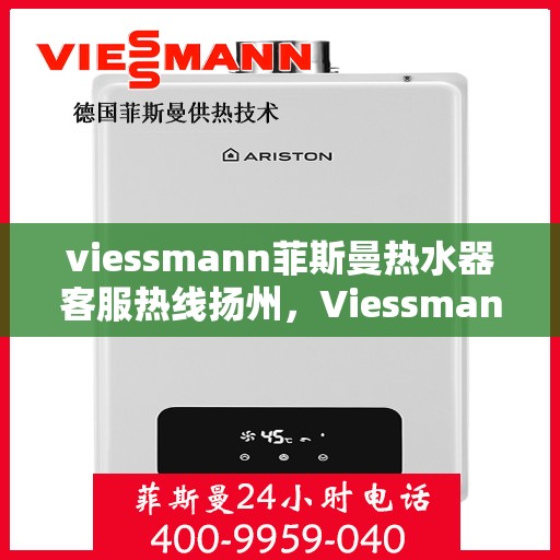 viessmann菲斯曼热水器客服热线扬州，Viessmann菲斯曼热水器扬州客服热线指南