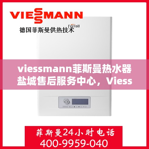 viessmann菲斯曼热水器盐城售后服务中心，Viessmann菲斯曼热水器盐城售后服务中心，专业维修与优质服务