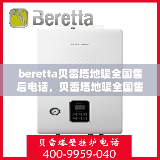 beretta贝雷塔地暖全国售后电话，贝雷塔地暖全国售后电话及售后服务指南