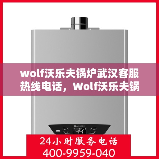 wolf沃乐夫锅炉武汉客服热线电话，Wolf沃乐夫锅炉武汉客服热线电话全攻略