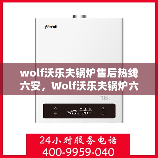wolf沃乐夫锅炉售后热线六安，Wolf沃乐夫锅炉六安售后热线专业服务，让您温暖无忧