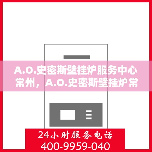 A.O.史密斯壁挂炉服务中心常州，A.O.史密斯壁挂炉常州服务中心，专业维修与贴心服务