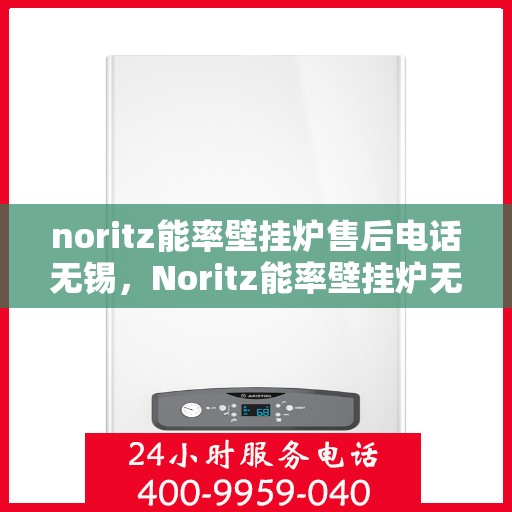noritz能率壁挂炉售后电话无锡，Noritz能率壁挂炉无锡售后专业维修服务热线