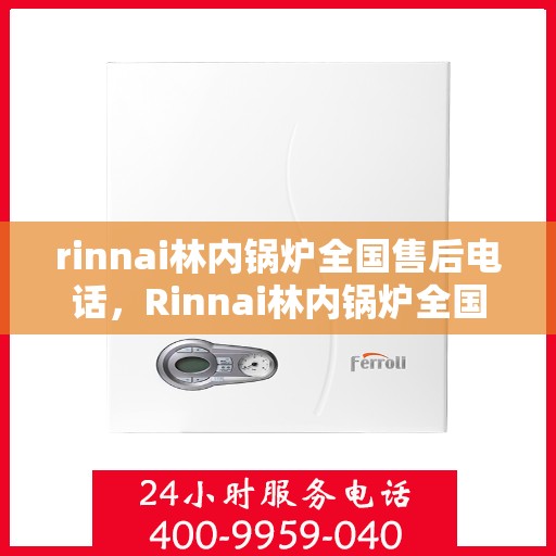 rinnai林内锅炉全国售后电话，Rinnai林内锅炉全国售后服务热线，专业维修，贴心保障！