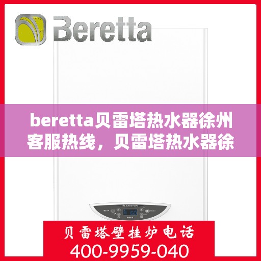 beretta贝雷塔热水器徐州客服热线，贝雷塔热水器徐州客服热线，专业解答，贴心服务