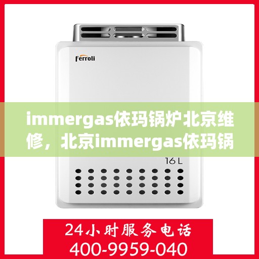 immergas依玛锅炉北京维修，北京immergas依玛锅炉专业维修服务