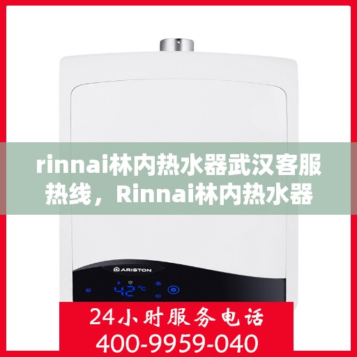 rinnai林内热水器武汉客服热线，Rinnai林内热水器武汉客服热线，专业解答，温暖您的生活
