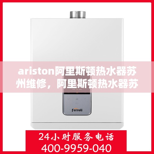 ariston阿里斯顿热水器苏州维修，阿里斯顿热水器苏州专业维修服务