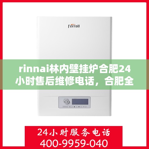 rinnai林内壁挂炉合肥24小时售后维修电话，合肥全天候售后维修热线，林内壁挂炉专业维修服务团队