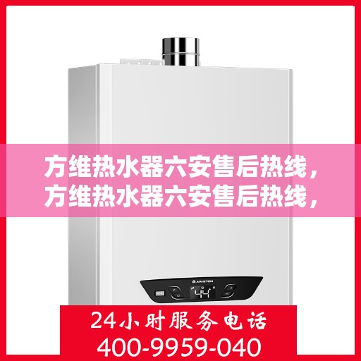 方维热水器六安售后热线，方维热水器六安售后热线，专业团队，贴心服务